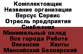 Комплектовщик › Название организации ­ Версус Сервис › Отрасль предприятия ­ Снабжение › Минимальный оклад ­ 1 - Все города Работа » Вакансии   . Ханты-Мансийский,Белоярский г.